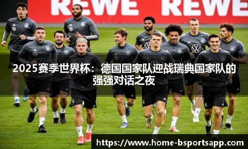 2025赛季世界杯：德国国家队迎战瑞典国家队的强强对话之夜