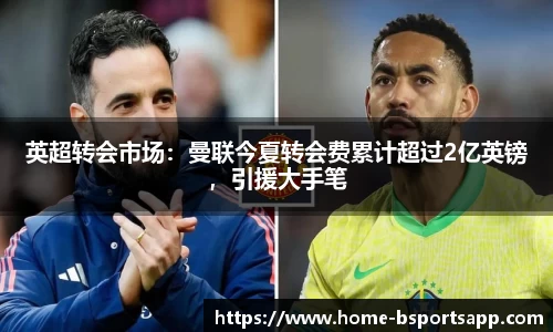 英超转会市场：曼联今夏转会费累计超过2亿英镑，引援大手笔