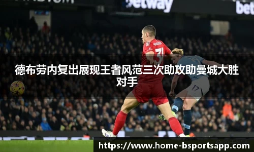 德布劳内复出展现王者风范三次助攻助曼城大胜对手